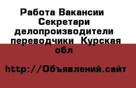 Работа Вакансии - Секретари, делопроизводители, переводчики. Курская обл.